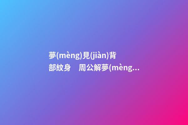 夢(mèng)見(jiàn)背部紋身　周公解夢(mèng)之夢(mèng)到背部紋身